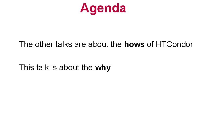 Agenda The other talks are about the hows of HTCondor This talk is about