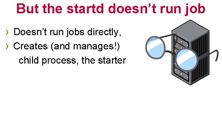 But the startd doesn’t run job › Doesn’t run jobs directly, › Creates (and