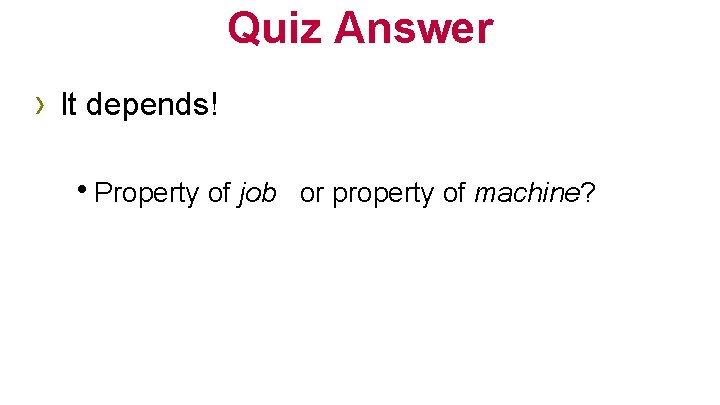 Quiz Answer › It depends! h. Property of job or property of machine? 