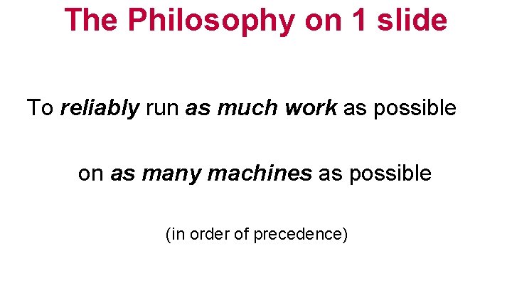 The Philosophy on 1 slide To reliably run as much work as possible on