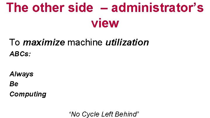 The other side – administrator’s view To maximize machine utilization ABCs: Always Be Computing