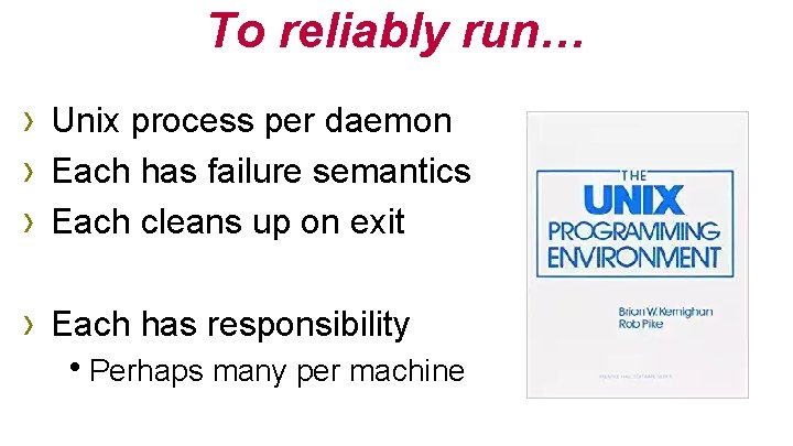 To reliably run… › Unix process per daemon › Each has failure semantics ›