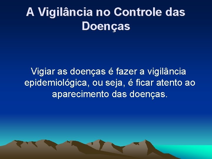 A Vigilância no Controle das Doenças Vigiar as doenças é fazer a vigilância epidemiológica,