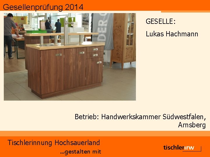 Gesellenprüfung 2014 GESELLE: Lukas Hachmann Betrieb: Handwerkskammer Südwestfalen, Arnsberg Tischlerinnung Hochsauerland. . . gestalten