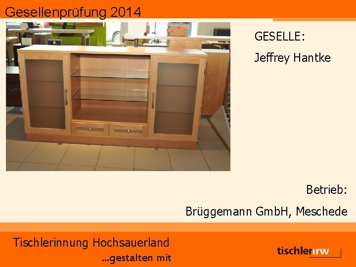 Gesellenprüfung 2014 GESELLE: Jeffrey Hantke Betrieb: Brüggemann Gmb. H, Meschede Tischlerinnung Hochsauerland. . .