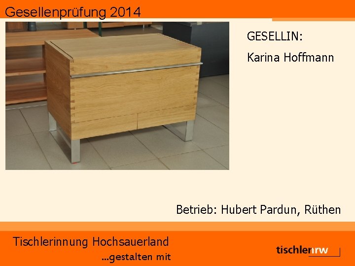 Gesellenprüfung 2014 GESELLIN: Karina Hoffmann Betrieb: Hubert Pardun, Rüthen Tischlerinnung Hochsauerland. . . gestalten