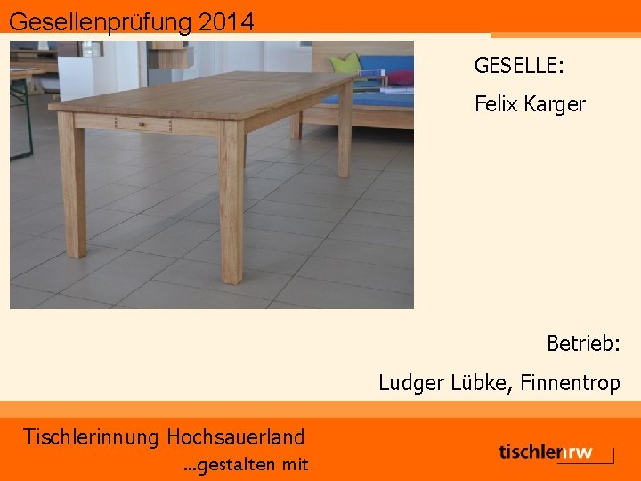 Gesellenprüfung 2014 GESELLE: Felix Karger Betrieb: Ludger Lübke, Finnentrop Tischlerinnung Hochsauerland. . . gestalten