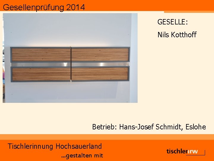 Gesellenprüfung 2014 GESELLE: Nils Kotthoff Betrieb: Hans-Josef Schmidt, Eslohe Tischlerinnung Hochsauerland. . . gestalten
