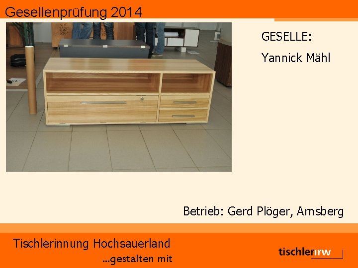 Gesellenprüfung 2014 GESELLE: Yannick Mähl Betrieb: Gerd Plöger, Arnsberg Tischlerinnung Hochsauerland. . . gestalten