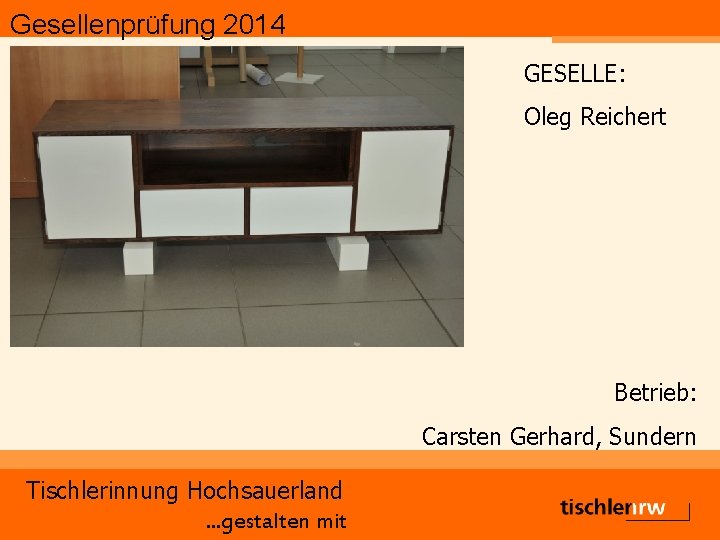 Gesellenprüfung 2014 GESELLE: Oleg Reichert Betrieb: Carsten Gerhard, Sundern Tischlerinnung Hochsauerland. . . gestalten