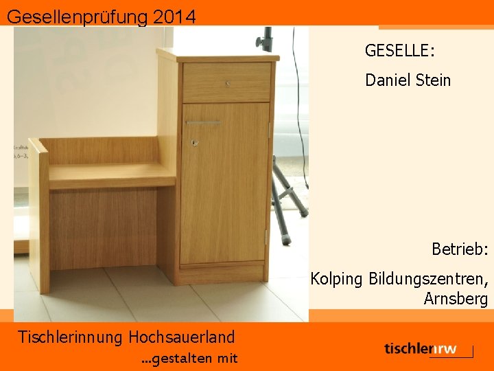 Gesellenprüfung 2014 GESELLE: Daniel Stein Betrieb: Kolping Bildungszentren, Arnsberg Tischlerinnung Hochsauerland. . . gestalten