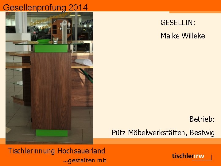 Gesellenprüfung 2014 GESELLIN: Maike Willeke Betrieb: Pütz Möbelwerkstätten, Bestwig Tischlerinnung Hochsauerland. . . gestalten