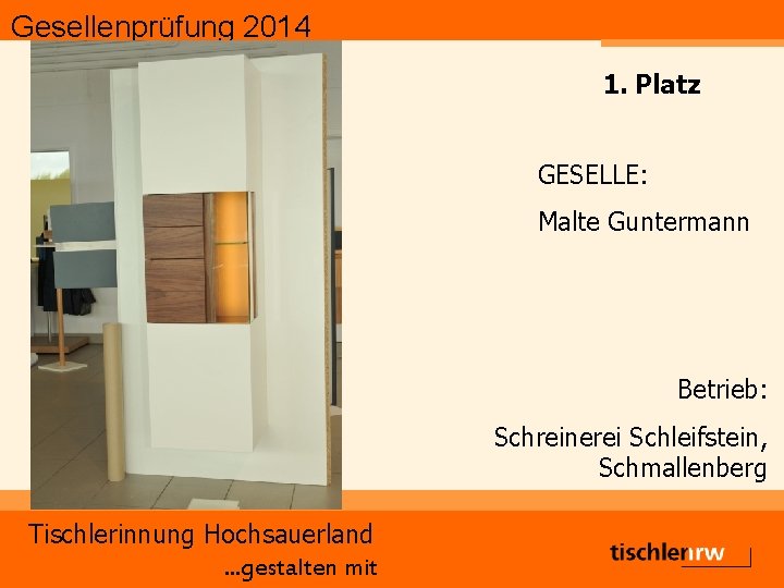 Gesellenprüfung 2014 1. Platz GESELLE: Malte Guntermann Betrieb: Schreinerei Schleifstein, Schmallenberg Tischlerinnung Hochsauerland. .