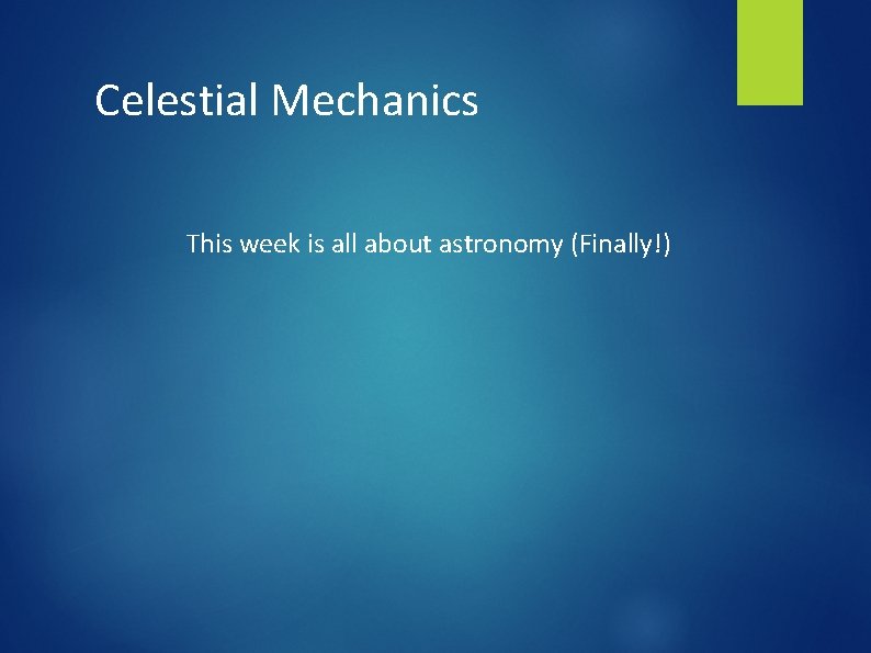 Celestial Mechanics This week is all about astronomy (Finally!) 