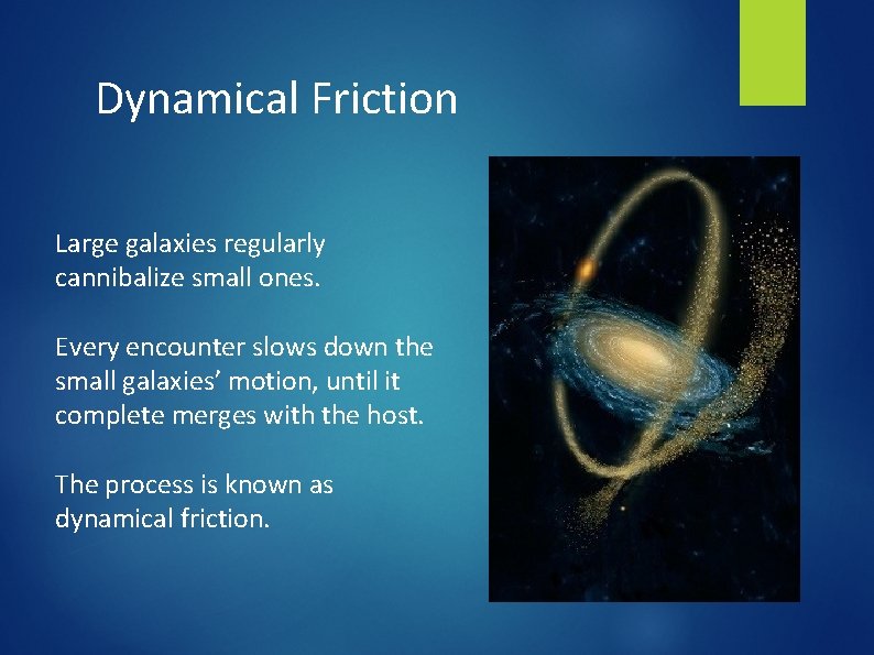 Dynamical Friction Large galaxies regularly cannibalize small ones. Every encounter slows down the small