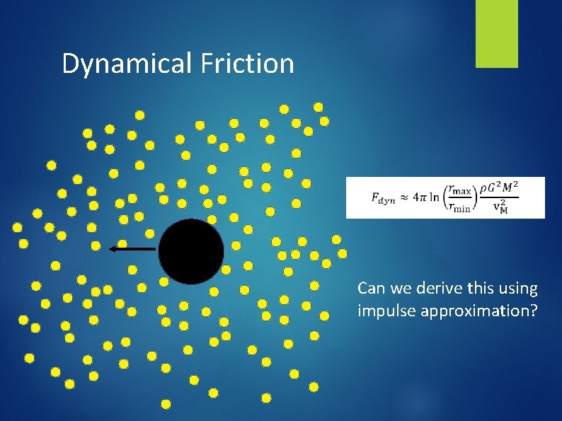 Dynamical Friction Can we derive this using impulse approximation? 