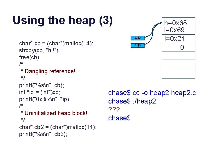 Using the heap (3) char* cb = (char*)malloc(14); strcpy(cb, "hi!"); free(cb); /* * Dangling