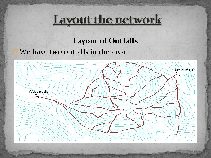 Layout the network Layout of Outfalls �We have two outfalls in the area. 