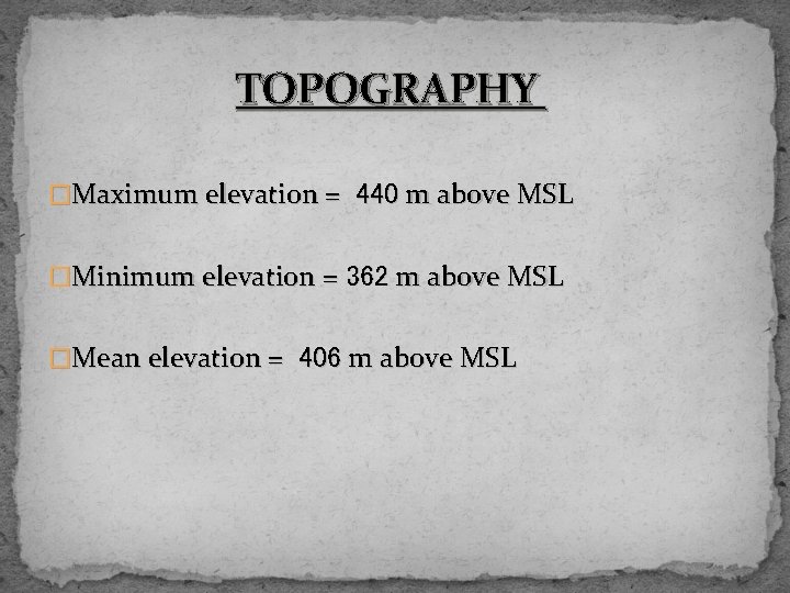 TOPOGRAPHY �Maximum elevation = 440 m above MSL �Minimum elevation = 362 m above