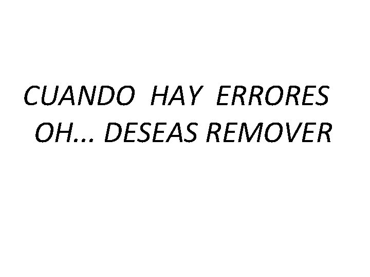 CUANDO HAY ERRORES OH. . . DESEAS REMOVER 