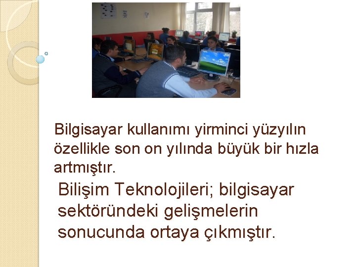 Bilgisayar kullanımı yirminci yüzyılın özellikle son on yılında büyük bir hızla artmıştır. Bilişim Teknolojileri;