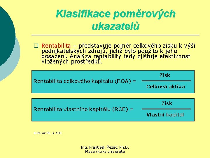 Klasifikace poměrových ukazatelů q Rentabilita – představuje poměr celkového zisku k výši podnikatelských zdrojů,