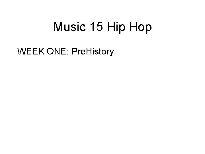 Music 15 Hip Hop WEEK ONE: Pre. History 
