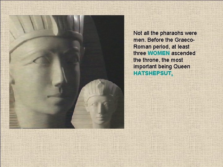 Not all the pharaohs were men. Before the Graeco. Roman period, at least three