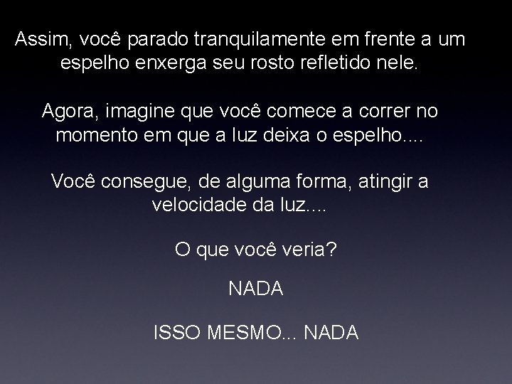 Assim, você parado tranquilamente em frente a um espelho enxerga seu rosto refletido nele.