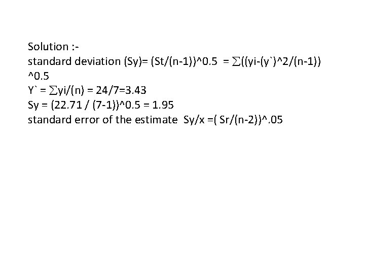 Solution : standard deviation (Sy)= (St/(n-1))^0. 5 = ((yi-(y`)^2/(n-1)) ^0. 5 Y` = yi/(n)