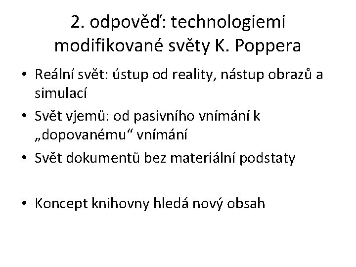 2. odpověď: technologiemi modifikované světy K. Poppera • Reální svět: ústup od reality, nástup