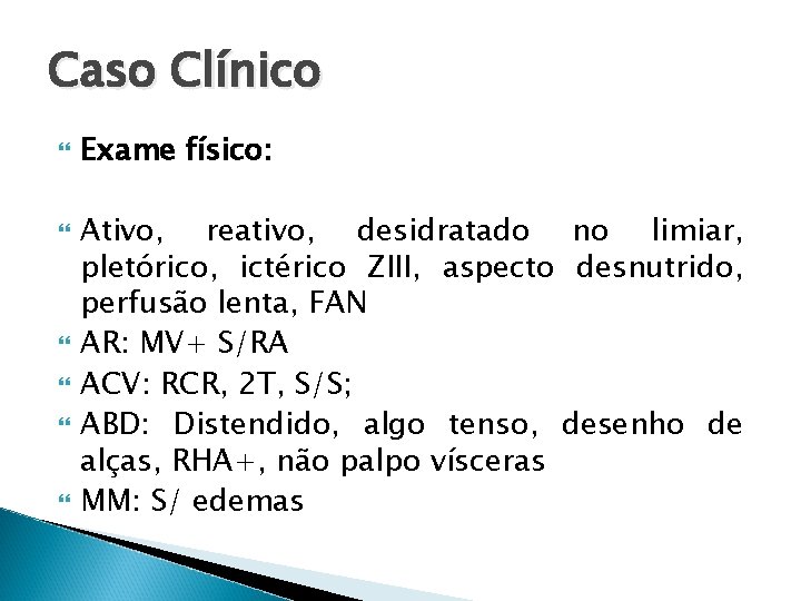 Caso Clínico Exame físico: Ativo, reativo, desidratado no limiar, pletórico, ictérico ZIII, aspecto desnutrido,