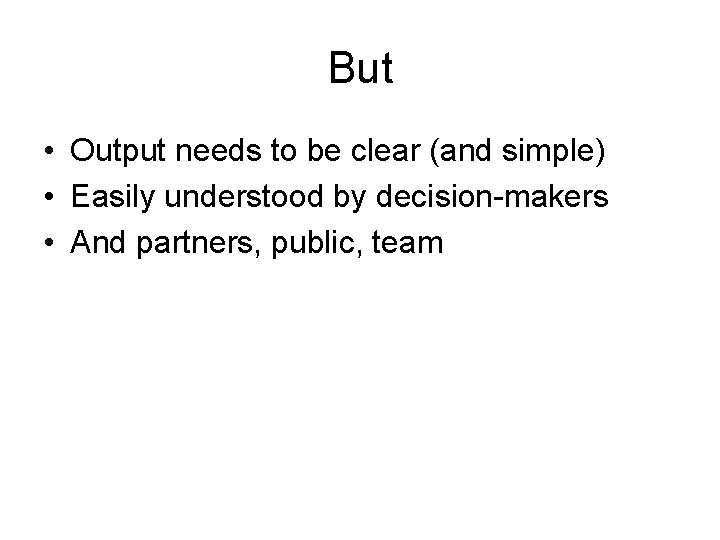 But • Output needs to be clear (and simple) • Easily understood by decision-makers