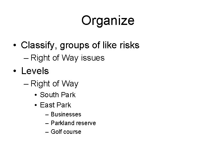 Organize • Classify, groups of like risks – Right of Way issues • Levels