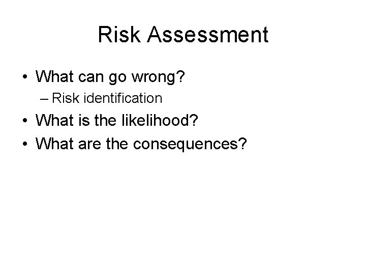 Risk Assessment • What can go wrong? – Risk identification • What is the