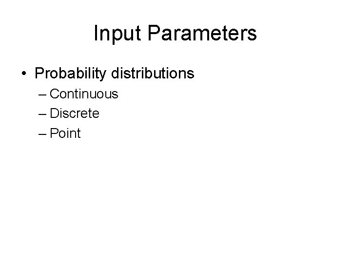 Input Parameters • Probability distributions – Continuous – Discrete – Point 