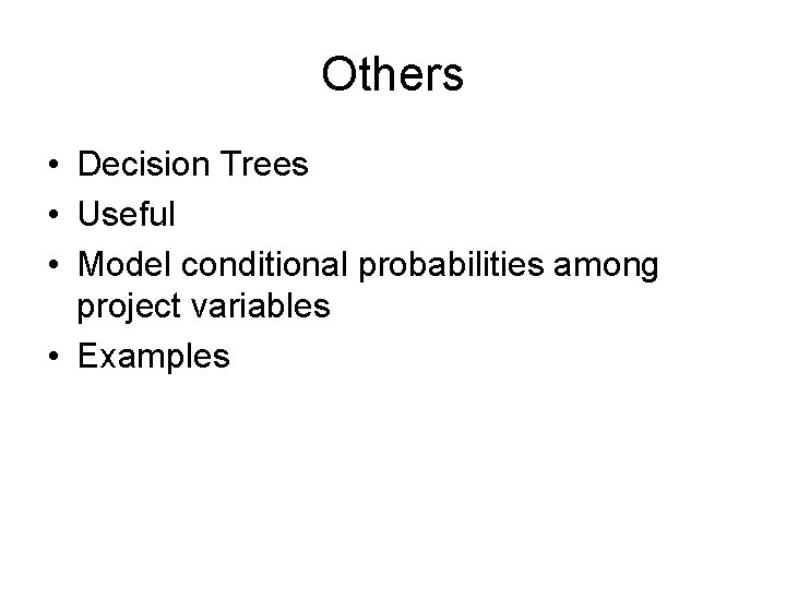 Others • Decision Trees • Useful • Model conditional probabilities among project variables •