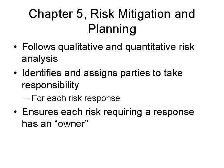 Chapter 5, Risk Mitigation and Planning • Follows qualitative and quantitative risk analysis •