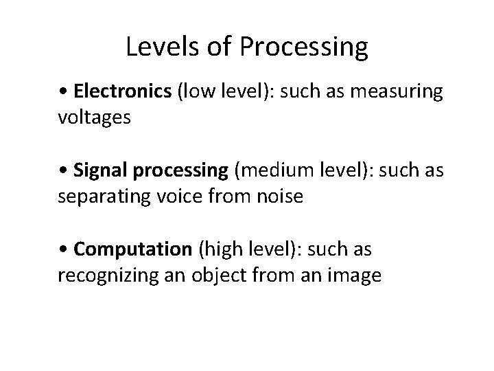 Levels of Processing • Electronics (low level): such as measuring voltages • Signal processing