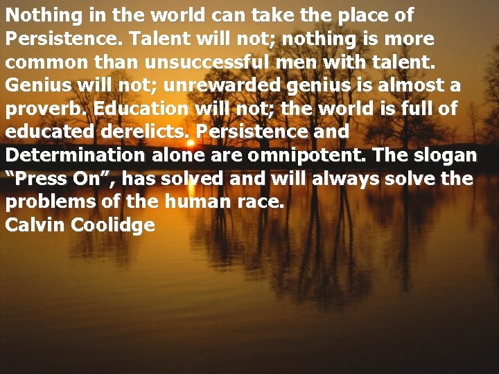 Nothing in the world can take the place of Persistence. Talent will not; nothing