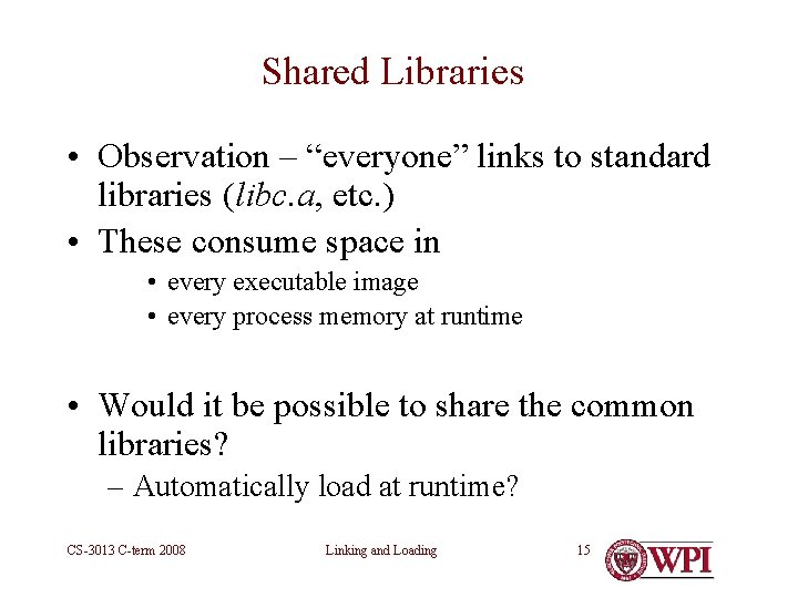 Shared Libraries • Observation – “everyone” links to standard libraries (libc. a, etc. )