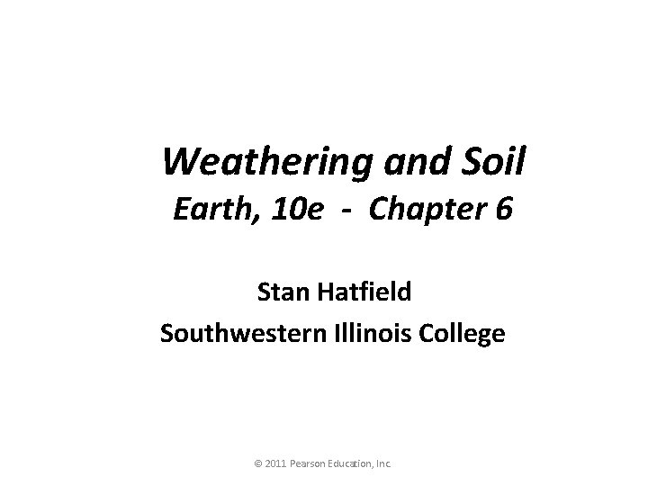Weathering and Soil Earth, 10 e - Chapter 6 Stan Hatfield Southwestern Illinois College