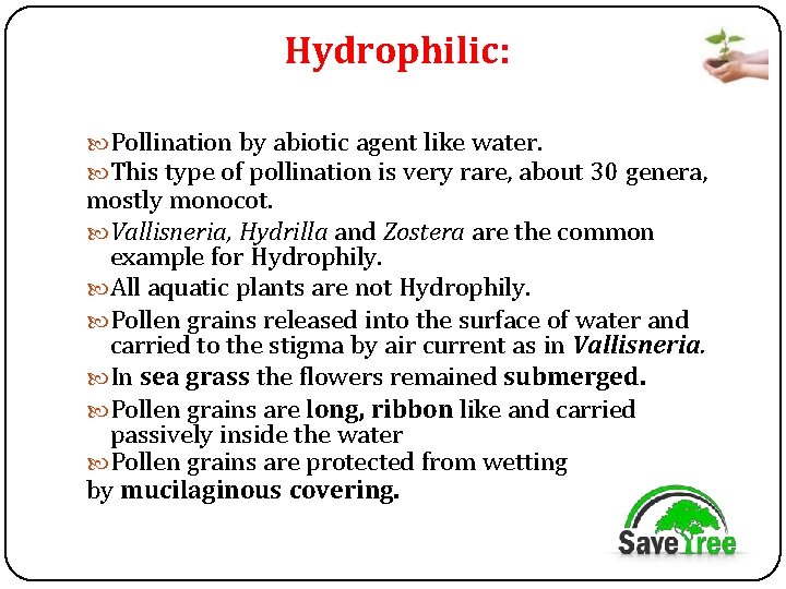 Hydrophilic: Pollination by abiotic agent like water. This type of pollination is very rare,