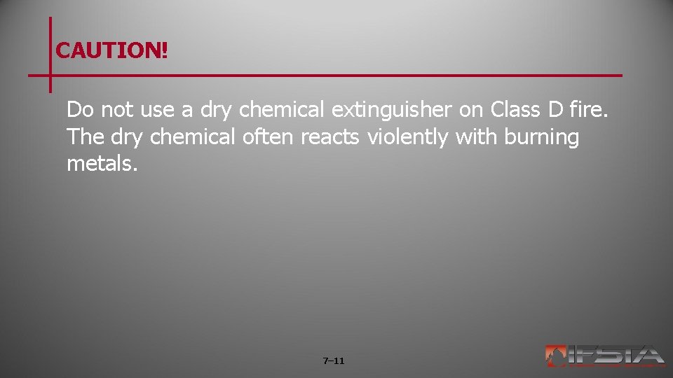 CAUTION! Do not use a dry chemical extinguisher on Class D fire. The dry