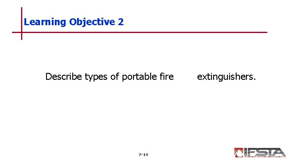 Learning Objective 2 Describe types of portable fire 7– 14 extinguishers. 