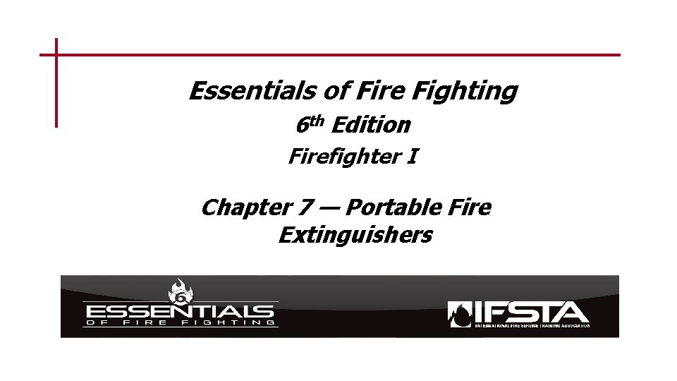 Essentials of Fire Fighting 6 th Edition Firefighter I Chapter 7 — Portable Fire