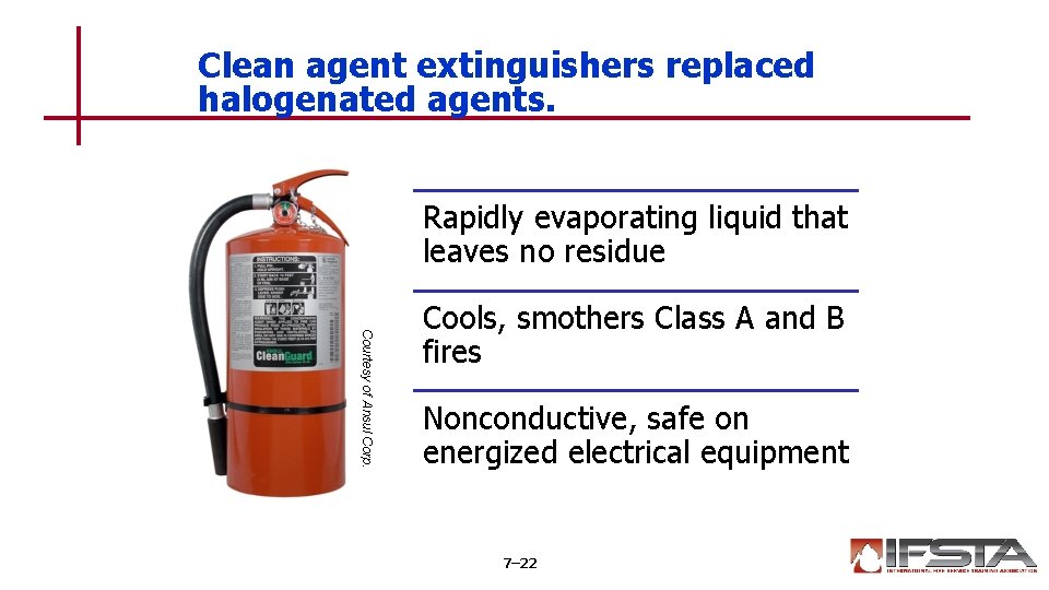 Clean agent extinguishers replaced halogenated agents. Rapidly evaporating liquid that leaves no residue Courtesy