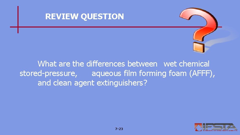 REVIEW QUESTION What are the differences between wet chemical stored-pressure, aqueous film forming foam