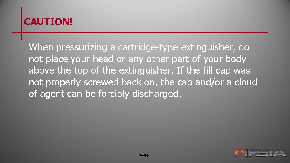 CAUTION! When pressurizing a cartridge-type extinguisher, do not place your head or any other