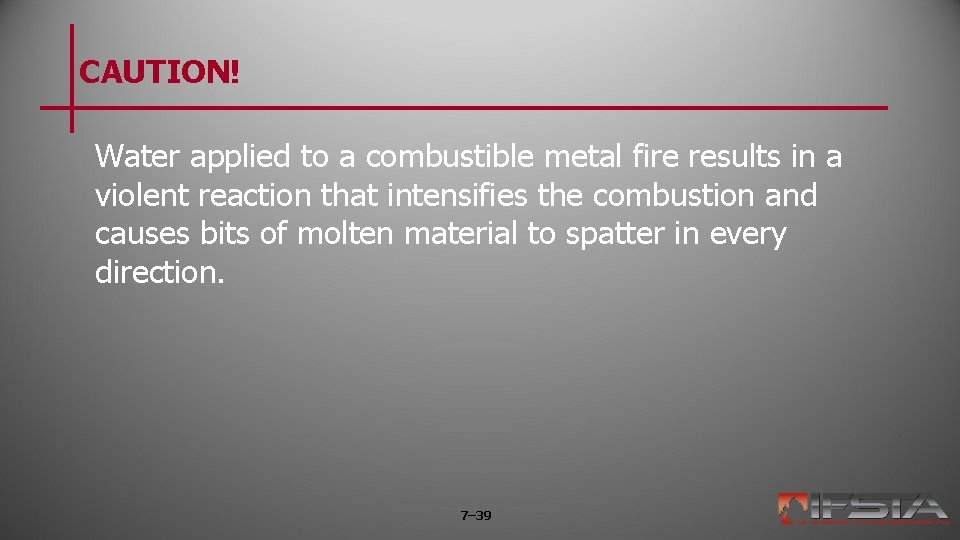 CAUTION! Water applied to a combustible metal fire results in a violent reaction that